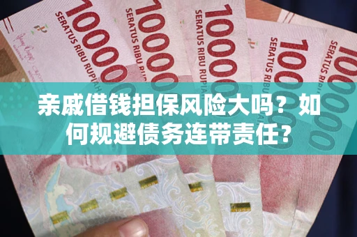 济南亲戚借钱担保风险大吗？如何规避债务连带责任？