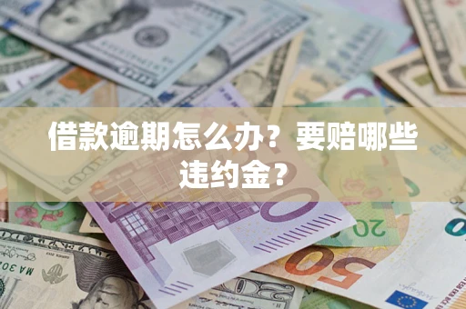 济南借款逾期怎么办？要赔哪些违约金？