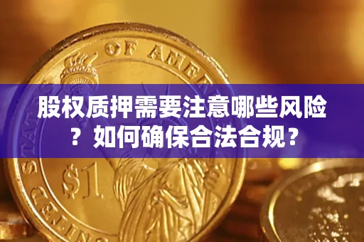 济南股权质押需要注意哪些风险？如何确保合法合规？