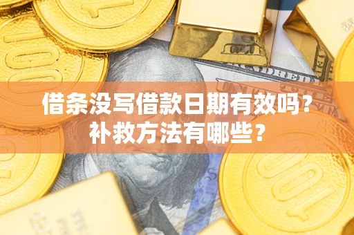 济南借条没写借款日期有效吗?补救方法有哪些? 济南借条没写借款日期有效吗?补救方法有哪些?