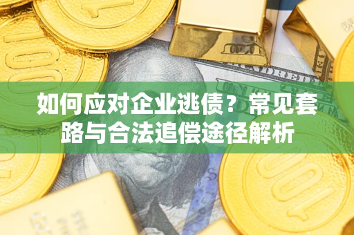 济南如何应对企业逃债？常见套路与合法追偿途径解析