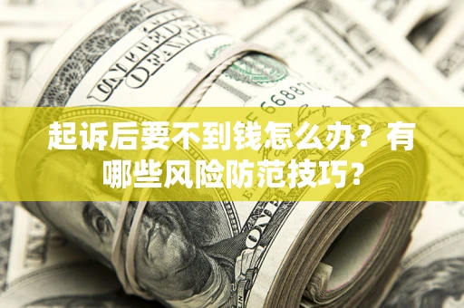 济南起诉后要不到钱怎么办?有哪些风险防范技巧? 济南起诉后要不到钱怎么办?有哪些风险防范技巧?