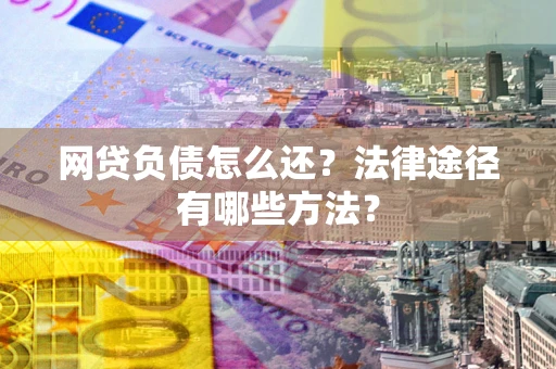 济南网贷负债怎么还？法律途径有哪些方法？