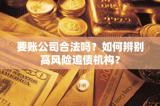 济南要账公司合法吗？如何辨别高风险追债机构？