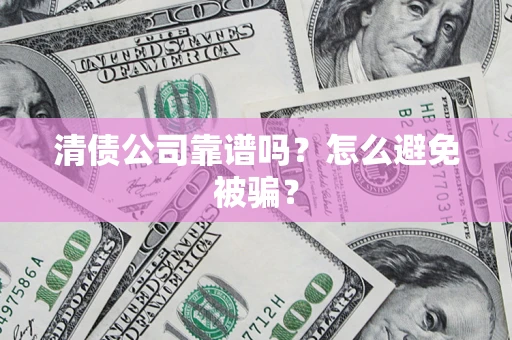 济南清债公司靠谱吗？怎么避免被骗？