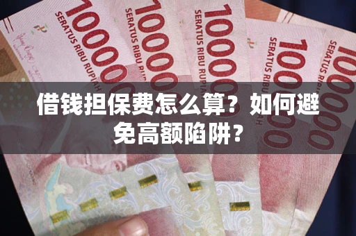 济南借钱担保费怎么算？如何避免高额陷阱？