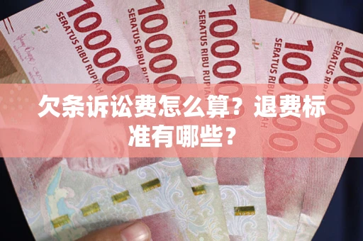 济南欠条诉讼费怎么算？退费标准有哪些？