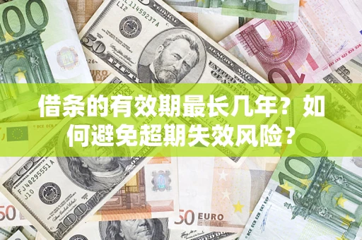 济南借条的有效期最长几年？如何避免超期失效风险？