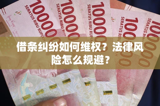 济南借条纠纷如何维权？法律风险怎么规避？
