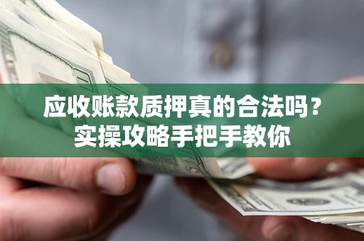 济南应收账款质押真的合法吗？实操攻略手把手教你