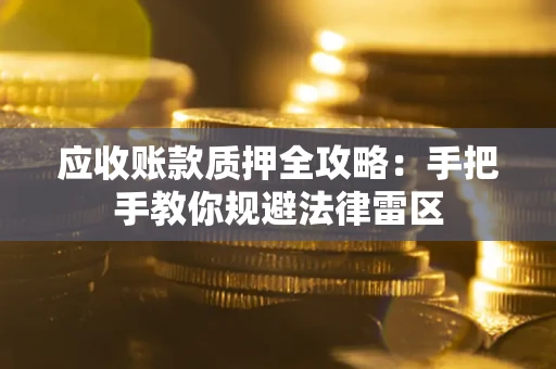 济南应收账款质押全攻略：手把手教你规避法律雷区