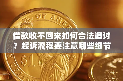 济南借款收不回来如何合法追讨？起诉流程要注意哪些细节？