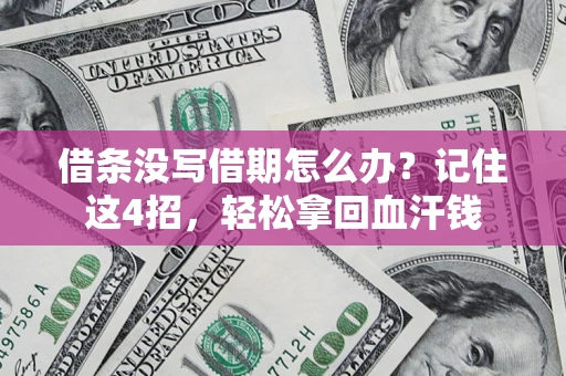 济南借条没写借期怎么办？记住这4招，轻松拿回血汗钱