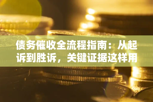 济南债务催收全流程指南：从起诉到胜诉，关键证据这样用