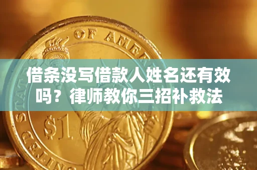 济南借条没写借款人姓名还有效吗？律师教你三招补救法