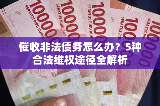 济南催收非法债务怎么办？5种合法维权途径全解析