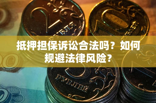 济南抵押担保诉讼合法吗？如何规避法律风险？