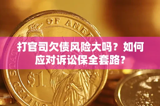 济南打官司欠债风险大吗？如何应对诉讼保全套路？