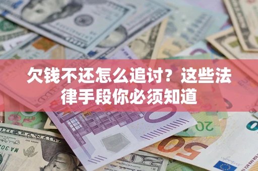 济南欠钱不还怎么追讨？这些法律手段你必须知道