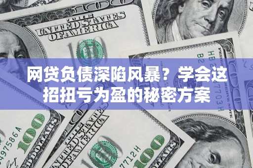 济南网贷负债深陷风暴？学会这招扭亏为盈的秘密方案