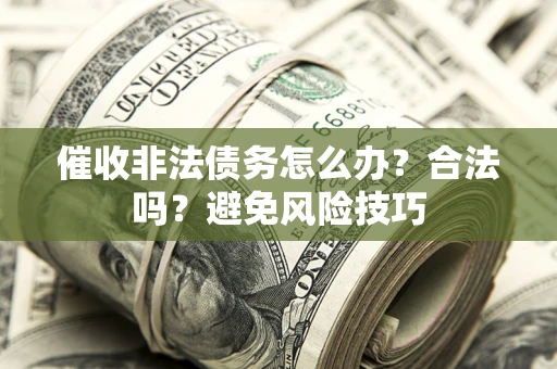 济南催收非法债务怎么办？合法吗？避免风险技巧
