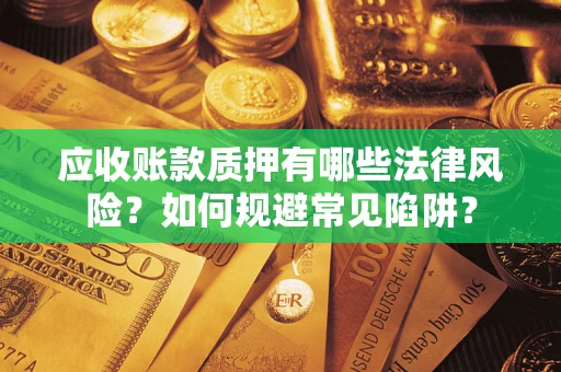济南应收账款质押有哪些法律风险？如何规避常见陷阱？
