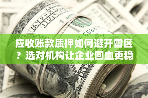 济南应收账款质押如何避开雷区？选对机构让企业回血更稳