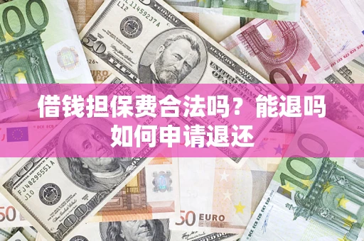济南借钱担保费合法吗？能退吗如何申请退还