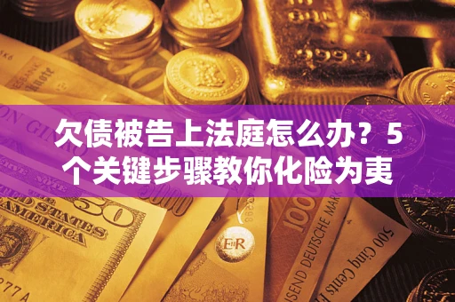 济南欠债被告上法庭怎么办？5个关键步骤教你化险为夷