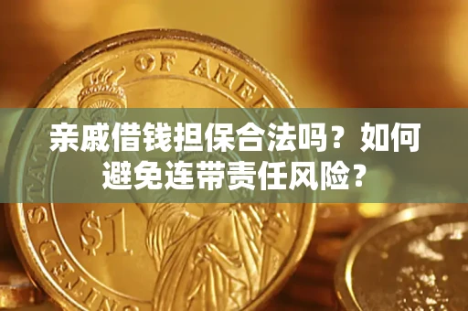 济南亲戚借钱担保合法吗？如何避免连带责任风险？