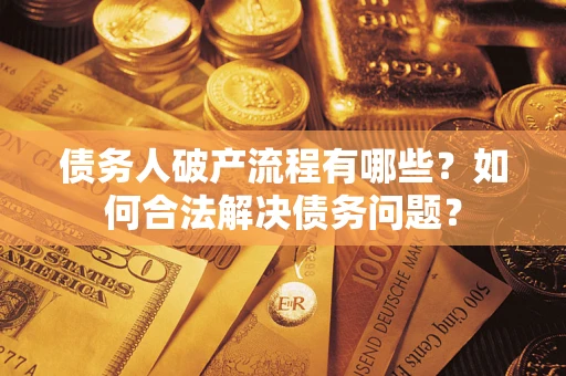 济南债务人破产流程有哪些？如何合法解决债务问题？
