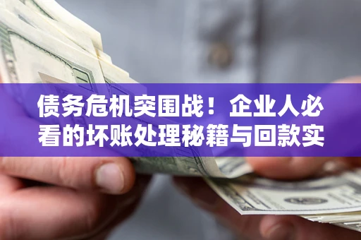 济南债务危机突围战！企业人必看的坏账处理秘籍与回款实战指南