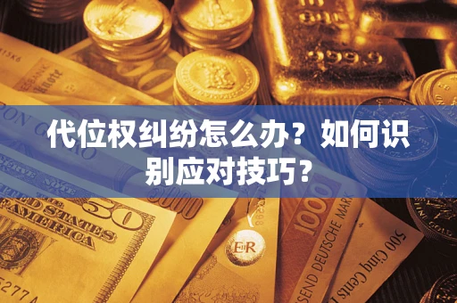 济南代位权纠纷怎么办？如何识别应对技巧？