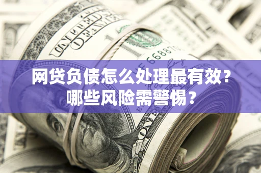济南网贷负债怎么处理最有效？哪些风险需警惕？
