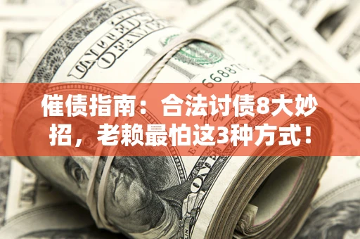济南催债指南：合法讨债8大妙招，老赖最怕这3种方式！