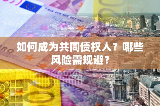 济南如何成为共同债权人？哪些风险需规避？