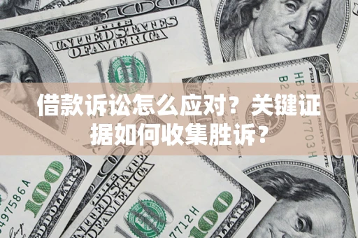 济南借款诉讼怎么应对？关键证据如何收集胜诉？