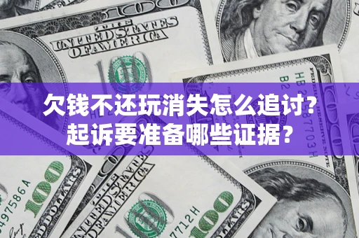 济南欠钱不还玩消失怎么追讨？起诉要准备哪些证据？