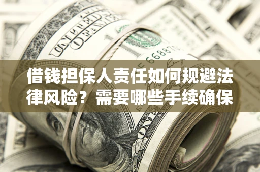 济南借钱担保人责任如何规避法律风险？需要哪些手续确保安全？