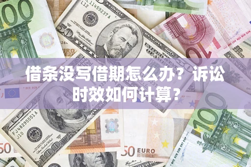济南借条没写借期怎么办？诉讼时效如何计算？