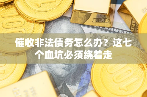 济南催收非法债务怎么办？这七个血坑必须绕着走