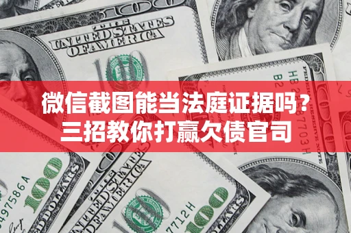 济南微信截图能当法庭证据吗？三招教你打赢欠债官司