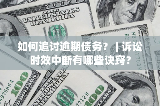 济南如何追讨逾期债务？ | 诉讼时效中断有哪些诀窍？