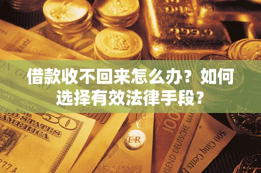 济南借款收不回来怎么办？如何选择有效法律手段？