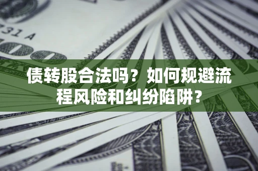 济南债转股合法吗？如何规避流程风险和纠纷陷阱？
