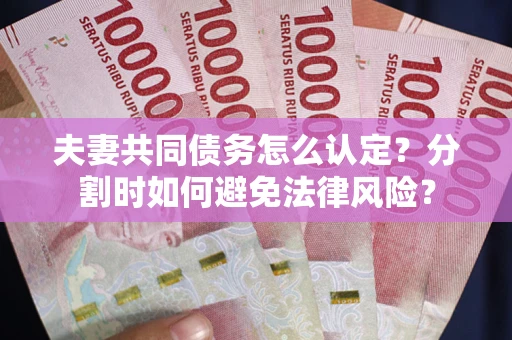 济南夫妻共同债务怎么认定？分割时如何避免法律风险？