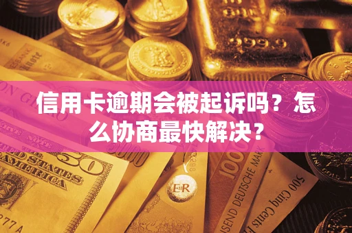 济南信用卡逾期会被起诉吗？怎么协商最快解决？