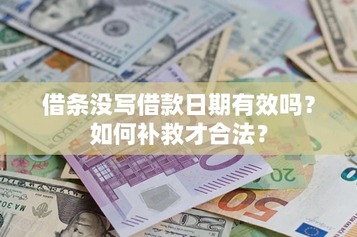 济南借条没写借款日期有效吗？如何补救才合法？