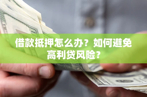 济南借款抵押怎么办？如何避免高利贷风险？