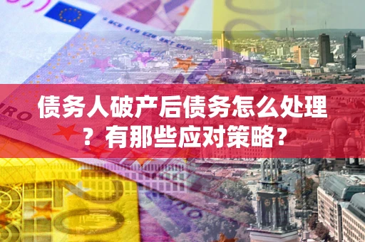 济南债务人破产后债务怎么处理？有那些应对策略？
